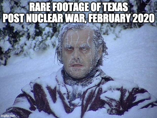 Jack Nicholson The Shining Snow Meme | RARE FOOTAGE OF TEXAS POST NUCLEAR WAR, FEBRUARY 2020 | image tagged in memes,jack nicholson the shining snow | made w/ Imgflip meme maker