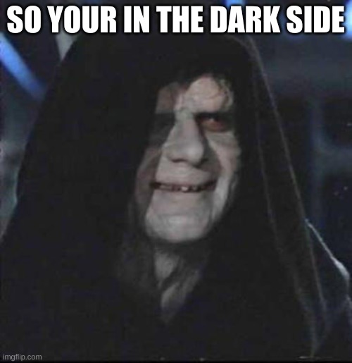 Sidious Error Meme | SO YOUR IN THE DARK SIDE | image tagged in memes,sidious error | made w/ Imgflip meme maker
