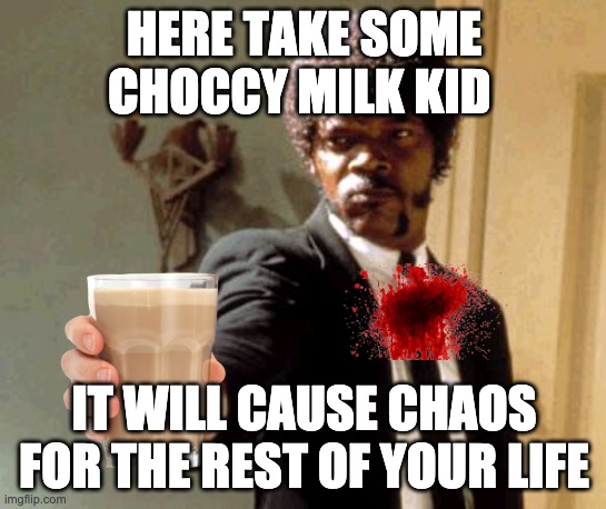 Say That Again I Dare You | HERE TAKE SOME CHOCCY MILK KID; IT WILL CAUSE CHAOS FOR THE REST OF YOUR LIFE | image tagged in memes,say that again i dare you | made w/ Imgflip meme maker