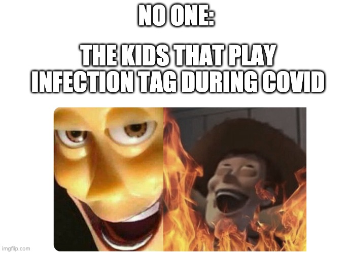 Satanic Woody | NO ONE:; THE KIDS THAT PLAY INFECTION TAG DURING COVID | image tagged in satanic woody | made w/ Imgflip meme maker
