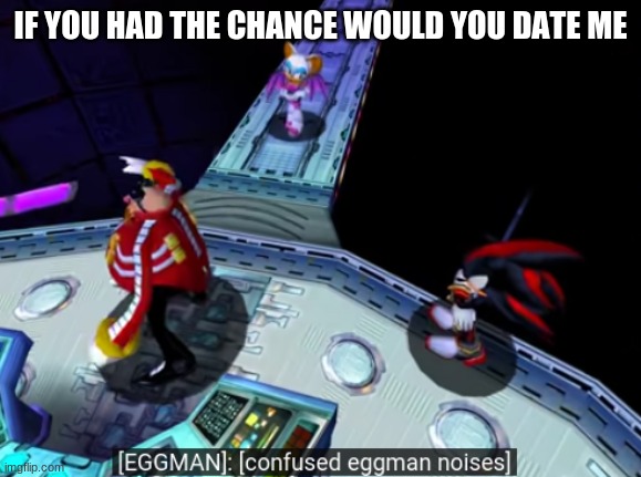 dout | IF YOU HAD THE CHANCE WOULD YOU DATE ME | image tagged in confused eggman noises | made w/ Imgflip meme maker