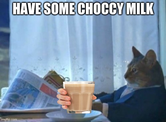 I Should Buy A Boat Cat Meme | HAVE SOME CHOCCY MILK | image tagged in memes,i should buy a boat cat | made w/ Imgflip meme maker