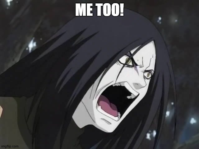 Orochimaru | ME TOO! | image tagged in orochimaru | made w/ Imgflip meme maker