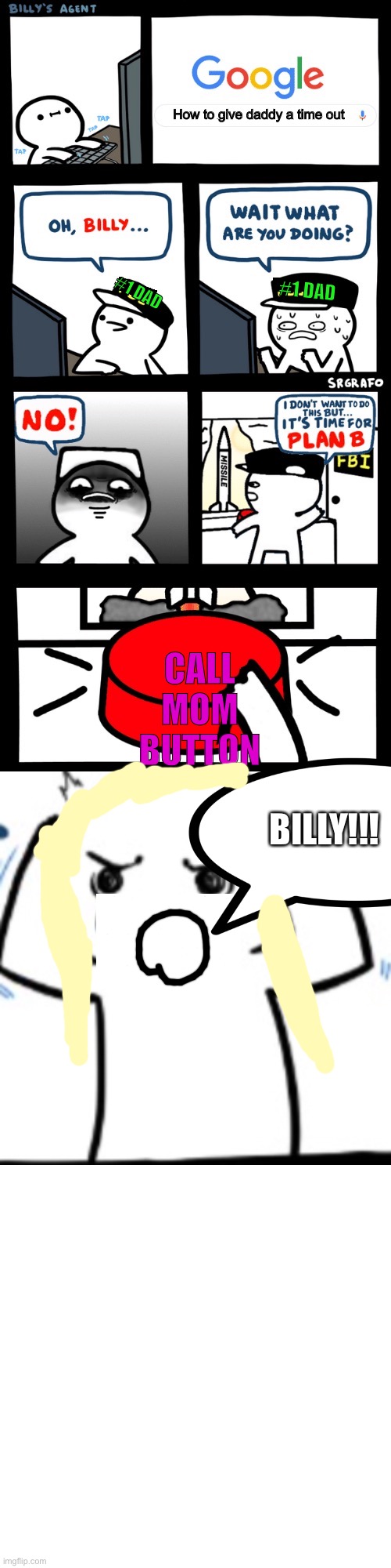 Call mom button | CALL MOM BUTTON; How to give daddy a time out; #1 DAD; #1 DAD; BILLY!!! | image tagged in billy s fbi agent plan b,billy's fbi agent,billy what have you done,billy learning about money,funny,that's a twist | made w/ Imgflip meme maker