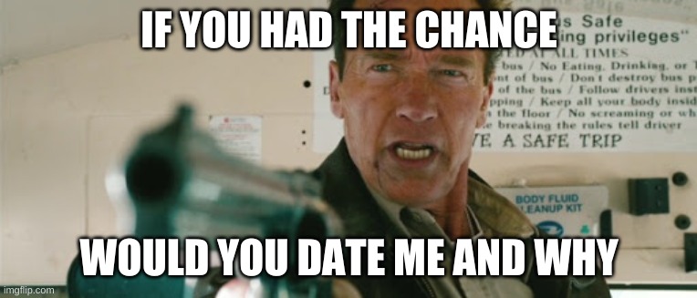 I am the Sheriff | IF YOU HAD THE CHANCE; WOULD YOU DATE ME AND WHY | image tagged in i am the sheriff | made w/ Imgflip meme maker