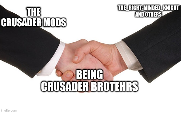 Business Handshake | THE_RIGHT-MINDED_KNIGHT AND OTHERS; THE CRUSADER MODS; BEING CRUSADER BROTEHRS | image tagged in business handshake | made w/ Imgflip meme maker