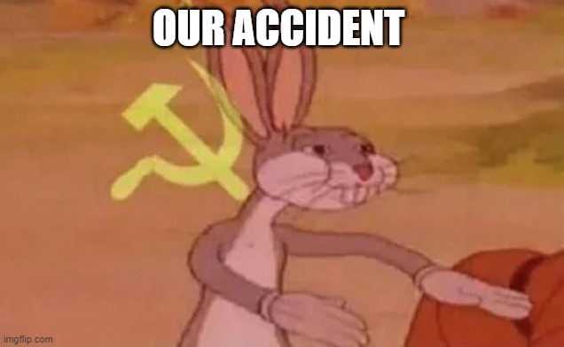 Bugs bunny communist | OUR ACCIDENT | image tagged in bugs bunny communist | made w/ Imgflip meme maker