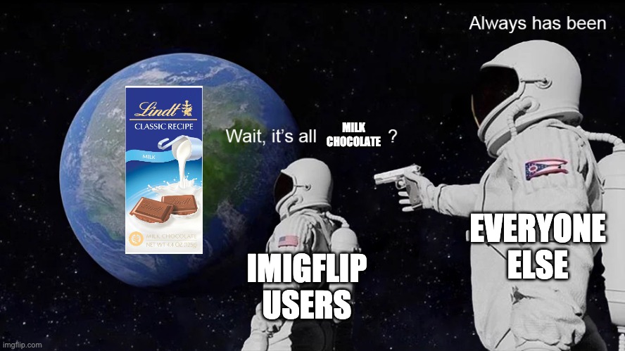not choccy milk | MILK CHOCOLATE; EVERYONE ELSE; IMIGFLIP USERS | image tagged in wait its all | made w/ Imgflip meme maker