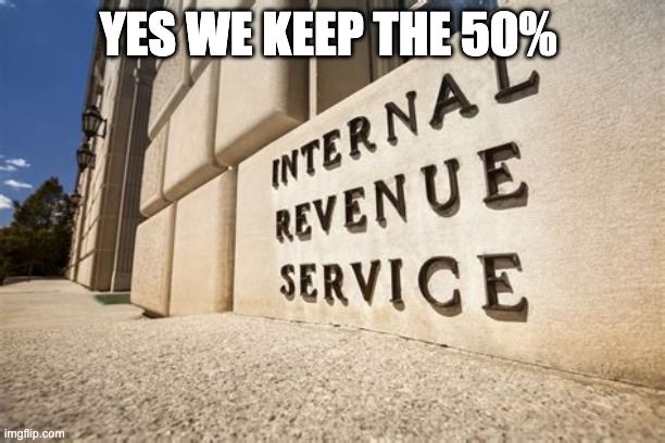 IRS | YES WE KEEP THE 50% | image tagged in irs | made w/ Imgflip meme maker