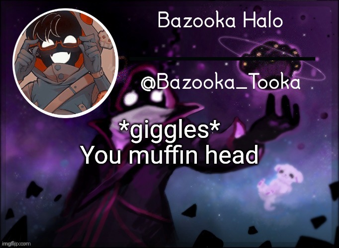 Bazooka's BBH template | *giggles*
You muffin head | image tagged in bazooka's bbh template | made w/ Imgflip meme maker