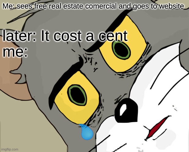 Unsettled Tom | Me: sees free real estate comercial and goes to website; later: It cost a cent 
me: | image tagged in memes,unsettled tom | made w/ Imgflip meme maker