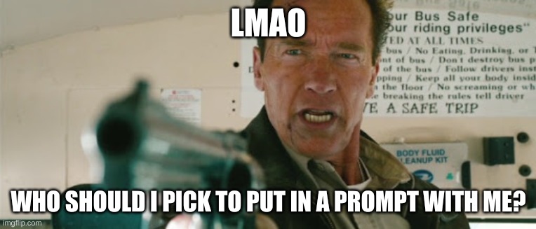 I am the Sheriff | LMAO; WHO SHOULD I PICK TO PUT IN A PROMPT WITH ME? | image tagged in i am the sheriff | made w/ Imgflip meme maker