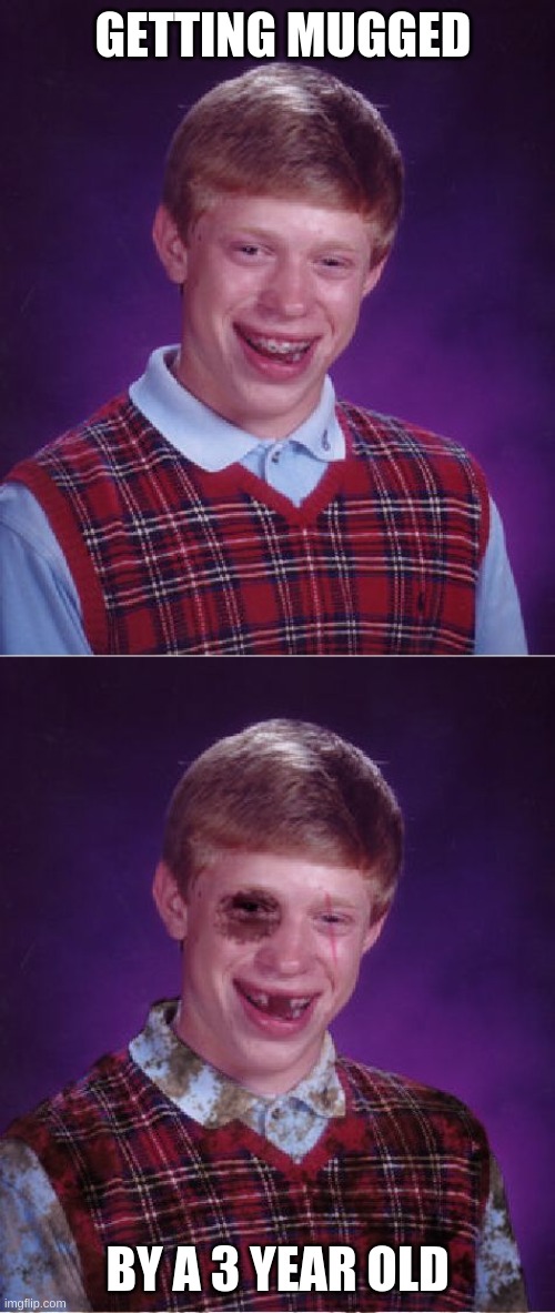 GETTING MUGGED; BY A 3 YEAR OLD | image tagged in memes,bad luck brian,beat-up bad luck brian | made w/ Imgflip meme maker