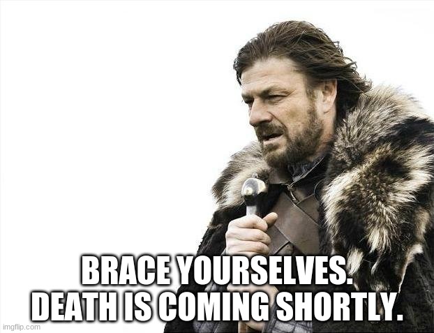 Brace Yourselves X is Coming Meme | BRACE YOURSELVES. DEATH IS COMING SHORTLY. | image tagged in memes,brace yourselves x is coming | made w/ Imgflip meme maker