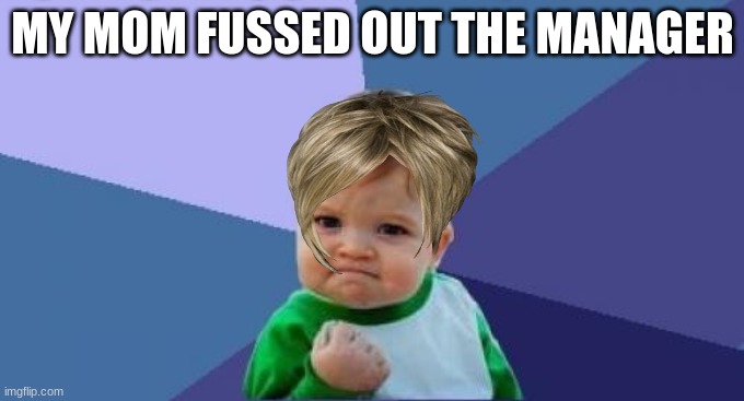 yeeeeeee boi | MY MOM FUSSED OUT THE MANAGER | image tagged in angry baby | made w/ Imgflip meme maker