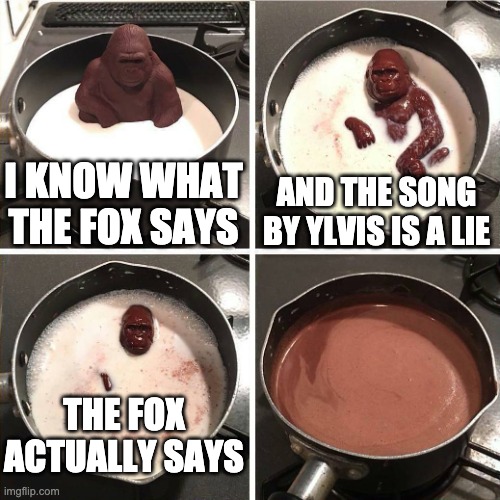 chocolate gorilla | I KNOW WHAT THE FOX SAYS AND THE SONG BY YLVIS IS A LIE THE FOX ACTUALLY SAYS | image tagged in chocolate gorilla | made w/ Imgflip meme maker