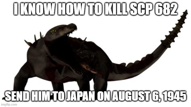 SCP-682 | I KNOW HOW TO KILL SCP 682; SEND HIM TO JAPAN ON AUGUST 6, 1945 | image tagged in scp-682 | made w/ Imgflip meme maker