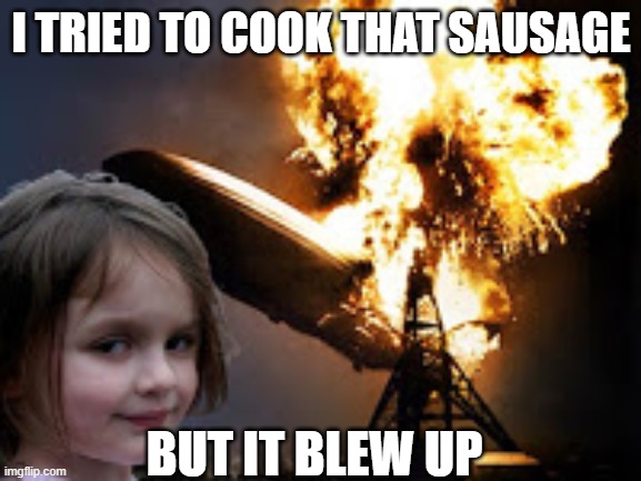 I TRIED TO COOK THAT SAUSAGE; BUT IT BLEW UP | made w/ Imgflip meme maker