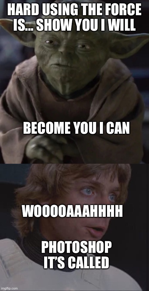 What yoda does every day | HARD USING THE FORCE IS... SHOW YOU I WILL; BECOME YOU I CAN; WOOOOAAAHHHH; PHOTOSHOP IT’S CALLED | image tagged in star wars yoda,funny | made w/ Imgflip meme maker