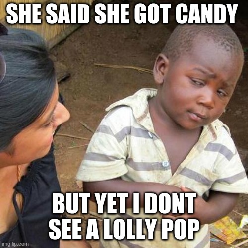 are you sure i should go? | SHE SAID SHE GOT CANDY; BUT YET I DONT SEE A LOLLY POP | image tagged in memes,third world skeptical kid | made w/ Imgflip meme maker