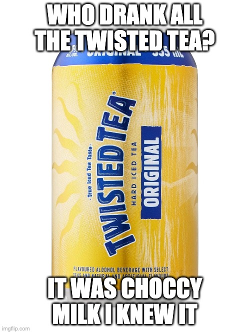 Twisted Tea Can | WHO DRANK ALL THE TWISTED TEA? IT WAS CHOCCY MILK I KNEW IT | image tagged in twisted tea can | made w/ Imgflip meme maker