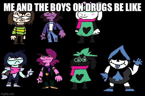 We be on drugs | ME AND THE BOYS ON DRUGS BE LIKE | image tagged in deltapants characters | made w/ Imgflip meme maker