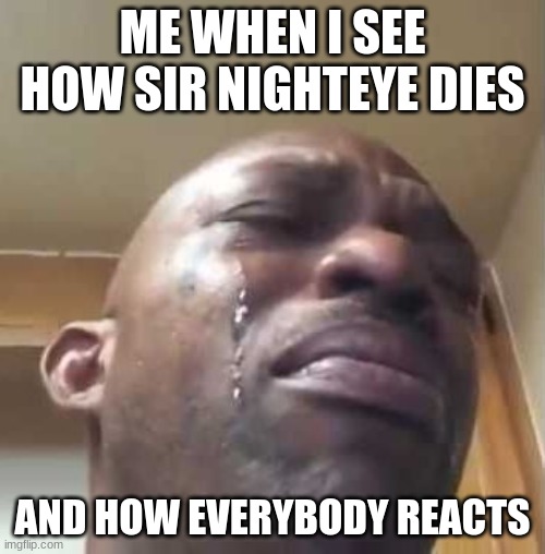 Crying Black Guy | ME WHEN I SEE HOW SIR NIGHTEYE DIES; AND HOW EVERYBODY REACTS | image tagged in crying black guy | made w/ Imgflip meme maker