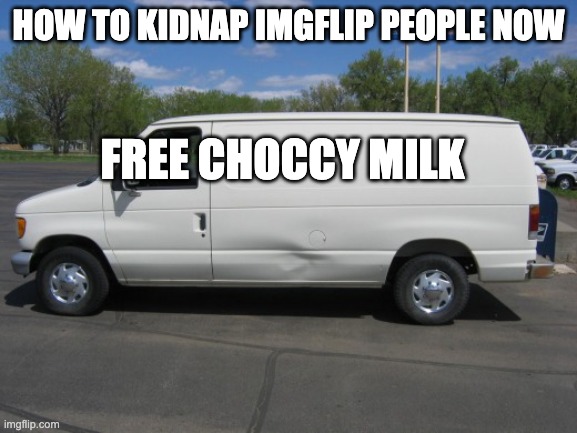 how to kidnap me | HOW TO KIDNAP IMGFLIP PEOPLE NOW FREE CHOCCY MILK | image tagged in how to kidnap me | made w/ Imgflip meme maker