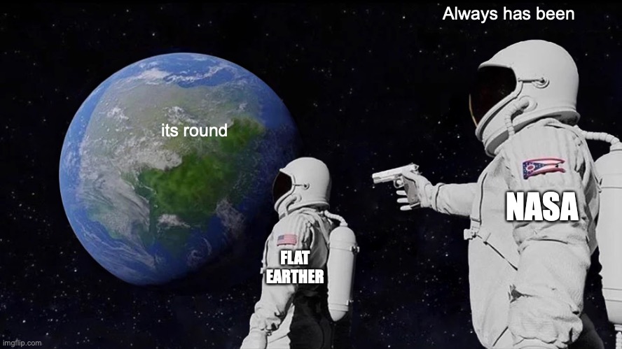 Always Has Been Meme | Always has been; its round; NASA; FLAT EARTHER | image tagged in memes,always has been | made w/ Imgflip meme maker