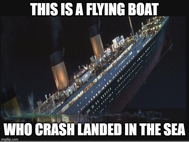 Hahahaha, bad joke. | THIS IS A FLYING BOAT; WHO CRASH LANDED IN THE SEA | image tagged in titanic sinking,bad joke | made w/ Imgflip meme maker