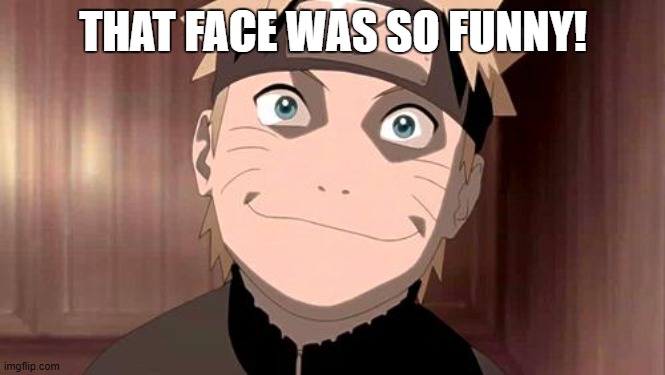 Naruto | THAT FACE WAS SO FUNNY! | image tagged in naruto | made w/ Imgflip meme maker