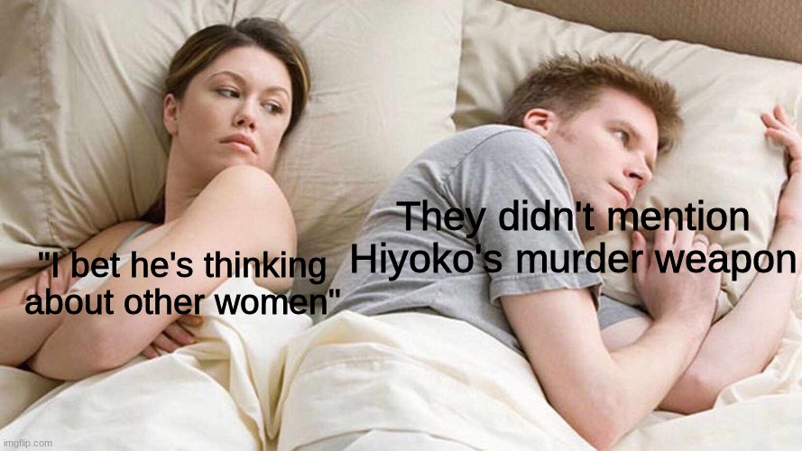 I don't actually think they did | They didn't mention Hiyoko's murder weapon; "I bet he's thinking about other women" | image tagged in memes,i bet he's thinking about other women | made w/ Imgflip meme maker