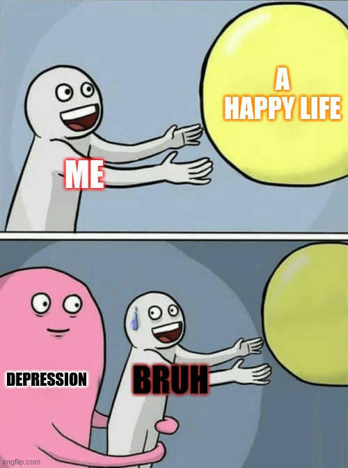 life | A HAPPY LIFE; ME; DEPRESSION; BRUH | image tagged in memes,running away balloon | made w/ Imgflip meme maker