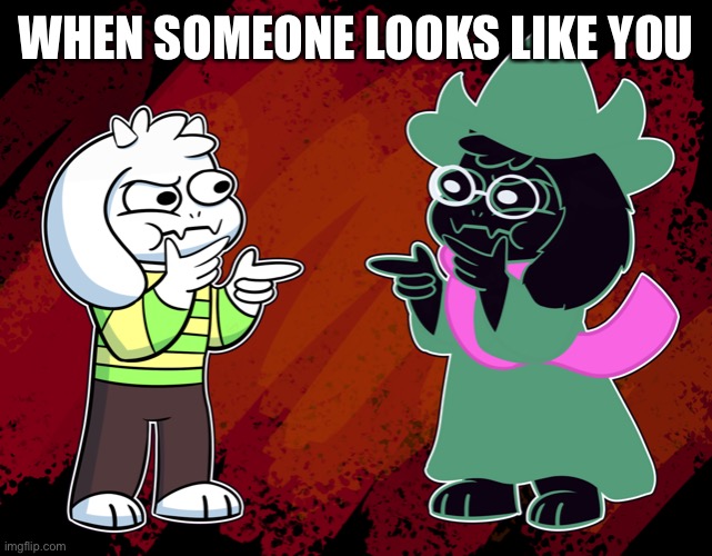 Asriel and Ralsei | WHEN SOMEONE LOOKS LIKE YOU | image tagged in asriel and ralsei | made w/ Imgflip meme maker