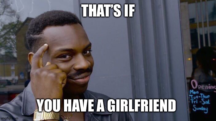 Roll Safe Think About It Meme | THAT’S IF YOU HAVE A GIRLFRIEND | image tagged in memes,roll safe think about it | made w/ Imgflip meme maker