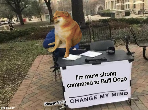 Lets see how many upvotes this gets | I'm more strong compared to Buff Doge; Please try to | image tagged in memes,change my mind | made w/ Imgflip meme maker
