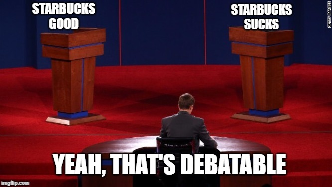Debate | STARBUCKS GOOD STARBUCKS SUCKS YEAH, THAT'S DEBATABLE | image tagged in debate | made w/ Imgflip meme maker