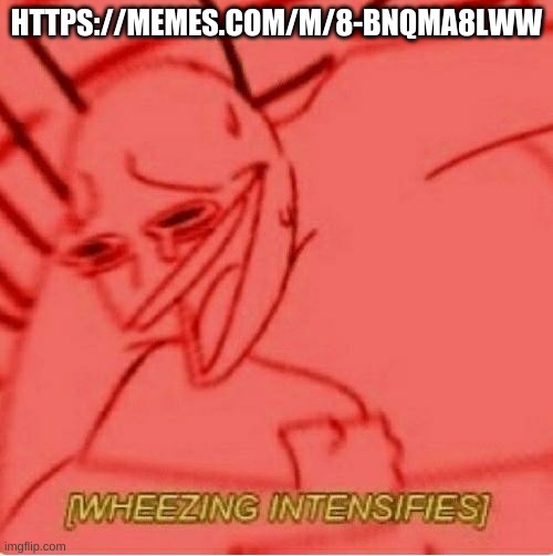 https://memes.com/m/8-BNQmA8LWw | HTTPS://MEMES.COM/M/8-BNQMA8LWW | image tagged in wheeze | made w/ Imgflip meme maker