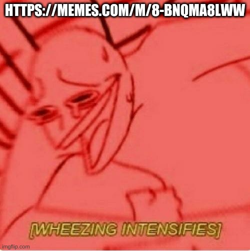 https://memes.com/m/8-BNQmA8LWw | HTTPS://MEMES.COM/M/8-BNQMA8LWW | image tagged in wheeze | made w/ Imgflip meme maker