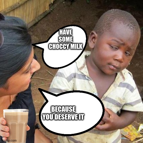 Have some choccy milk | HAVE SOME CHOCCY MILK; BECAUSE YOU DESERVE IT | image tagged in memes,third world skeptical kid,have some choccy milk,choccy milk | made w/ Imgflip meme maker