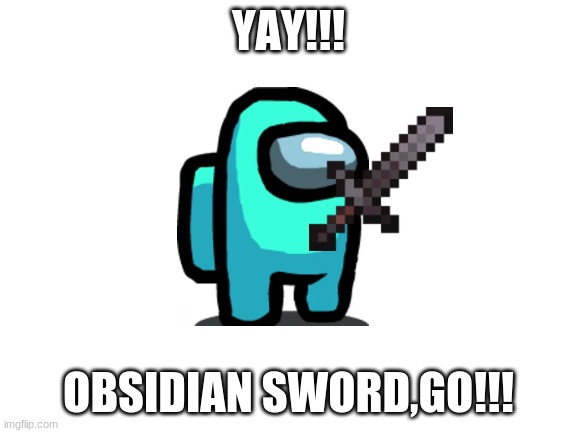 Blank White Template | YAY!!! OBSIDIAN SWORD,GO!!! | image tagged in blank white template | made w/ Imgflip meme maker