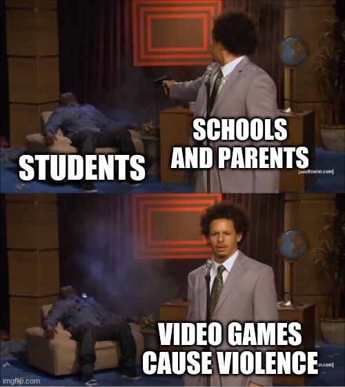 Who Killed Hannibal | SCHOOLS AND PARENTS; STUDENTS; VIDEO GAMES CAUSE VIOLENCE | image tagged in memes,who killed hannibal | made w/ Imgflip meme maker