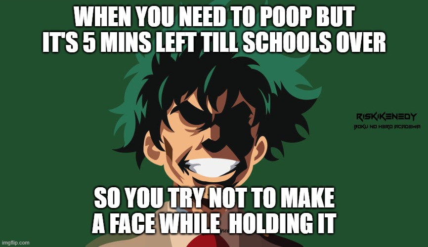 allmight face | WHEN YOU NEED TO POOP BUT IT'S 5 MINS LEFT TILL SCHOOLS OVER; SO YOU TRY NOT TO MAKE A FACE WHILE  HOLDING IT | image tagged in allmight face | made w/ Imgflip meme maker