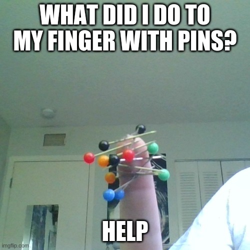 Help me | WHAT DID I DO TO MY FINGER WITH PINS? HELP | image tagged in ouch,finger,hurt,help | made w/ Imgflip meme maker