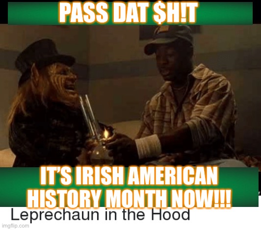 Irish American | PASS DAT $H!T; IT’S IRISH AMERICAN HISTORY MONTH NOW!!! | image tagged in irish,st patrick's day,leprechaun | made w/ Imgflip meme maker