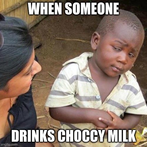 Black boy speaks the truth | WHEN SOMEONE; DRINKS CHOCCY MILK | image tagged in memes,third world skeptical kid | made w/ Imgflip meme maker