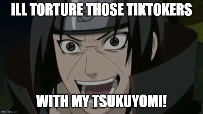 Itachi crazy face | ILL TORTURE THOSE TIKTOKERS WITH MY TSUKUYOMI! | image tagged in itachi crazy face | made w/ Imgflip meme maker