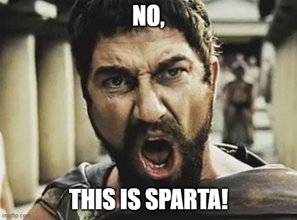 This is Sparta | NO, THIS IS SPARTA! | image tagged in this is sparta | made w/ Imgflip meme maker