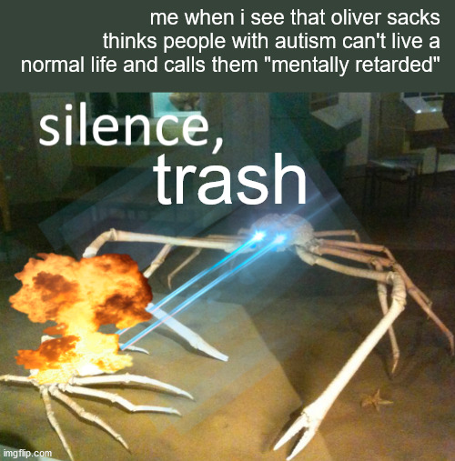 Silence Crab | me when i see that oliver sacks thinks people with autism can't live a normal life and calls them "mentally retarded"; trash | image tagged in silence crab | made w/ Imgflip meme maker