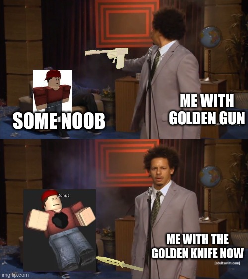 Arsenal Golden gun be like | ME WITH GOLDEN GUN; SOME NOOB; ME WITH THE GOLDEN KNIFE NOW | image tagged in memes,who killed hannibal | made w/ Imgflip meme maker